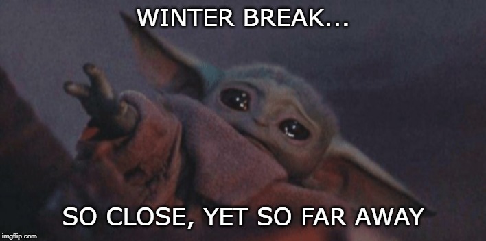 Baby yoda cry | WINTER BREAK... SO CLOSE, YET SO FAR AWAY | image tagged in baby yoda cry | made w/ Imgflip meme maker