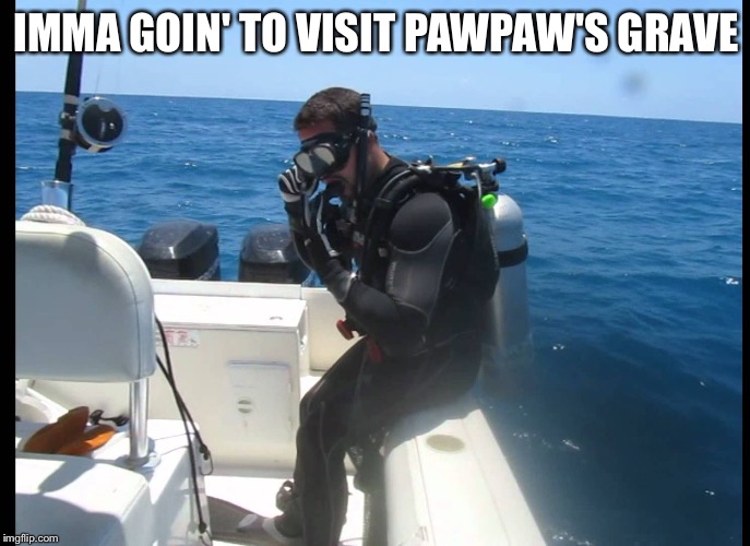 Scuba diver | IMMA GOIN' TO VISIT PAWPAW'S GRAVE | image tagged in scuba diver | made w/ Imgflip meme maker