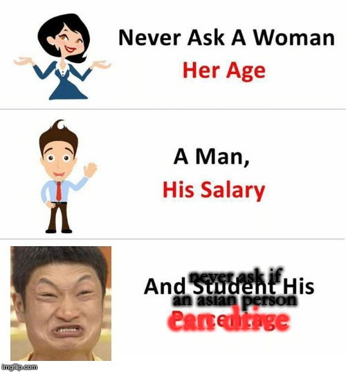 Never Ask a Woman Her Age | never ask if an asian person; can drive | image tagged in never ask a woman her age | made w/ Imgflip meme maker