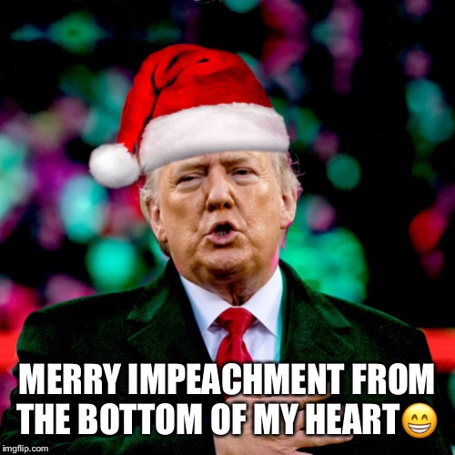 Merry Impeachment | MERRY IMPEACHMENT FROM THE BOTTOM OF MY HEART😁 | image tagged in merry impeachment,donald trump,impeach45,praise the lord,agent orange,vladimir putin | made w/ Imgflip meme maker