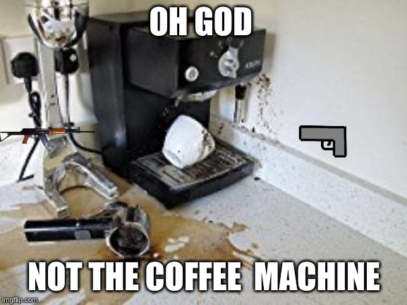 Coffee machine | OH GOD; NOT THE COFFEE  MACHINE | image tagged in coffee machine | made w/ Imgflip meme maker