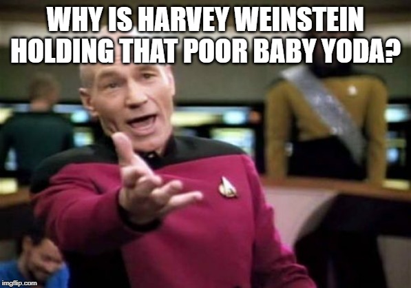 Picard Wtf Meme | WHY IS HARVEY WEINSTEIN HOLDING THAT POOR BABY YODA? | image tagged in memes,picard wtf | made w/ Imgflip meme maker