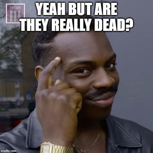 You don't have to worry  | YEAH BUT ARE THEY REALLY DEAD? | image tagged in you don't have to worry | made w/ Imgflip meme maker