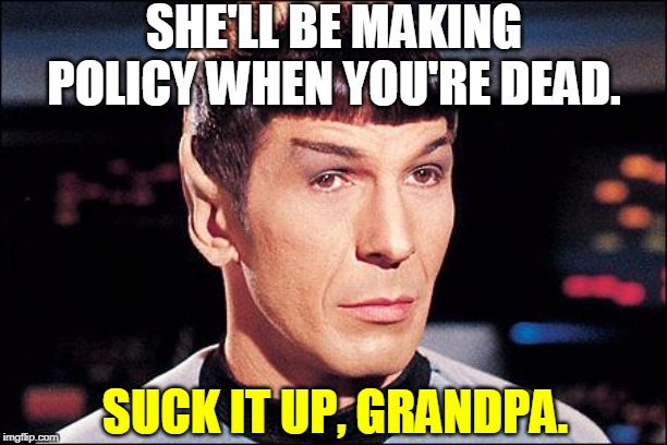 Condescending Spock | SHE'LL BE MAKING POLICY WHEN YOU'RE DEAD. SUCK IT UP, GRANDPA. | image tagged in condescending spock | made w/ Imgflip meme maker