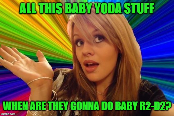 Youngling R2 | ALL THIS BABY YODA STUFF; WHEN ARE THEY GONNA DO BABY R2-D2? | image tagged in memes,dumb blonde,baby yoda,funny memes,starwars | made w/ Imgflip meme maker