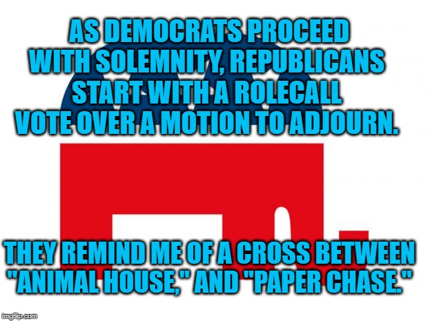 Republican | AS DEMOCRATS PROCEED WITH SOLEMNITY, REPUBLICANS START WITH A ROLECALL VOTE OVER A MOTION TO ADJOURN. THEY REMIND ME OF A CROSS BETWEEN "ANIMAL HOUSE," AND "PAPER CHASE." | image tagged in republican | made w/ Imgflip meme maker
