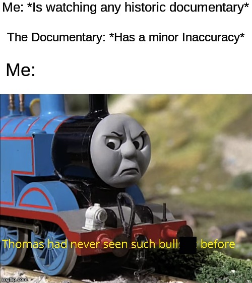 Does anyone else have this feeling?....No? Just me? | Me: *Is watching any historic documentary*; The Documentary: *Has a minor Inaccuracy*; Me: | image tagged in thomas had never seen such bullshit before | made w/ Imgflip meme maker