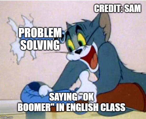 Tom and Jerry | CREDIT: SAM; PROBLEM SOLVING; SAYING "OK BOOMER" IN ENGLISH CLASS | image tagged in tom and jerry | made w/ Imgflip meme maker