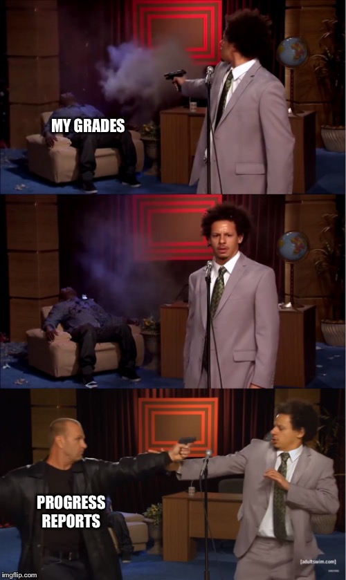 MY GRADES; PROGRESS REPORTS | image tagged in memes | made w/ Imgflip meme maker