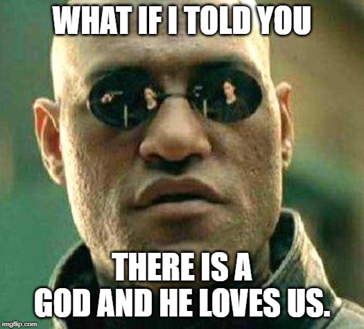 What if i told you | WHAT IF I TOLD YOU; THERE IS A GOD AND HE LOVES US. | image tagged in what if i told you | made w/ Imgflip meme maker