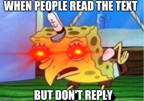 TEXTS | WHEN PEOPLE READ THE TEXT; BUT DON'T REPLY | image tagged in mocking spongebob,memes | made w/ Imgflip meme maker