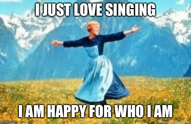 Look At All These | I JUST LOVE SINGING; I AM HAPPY FOR WHO I AM | image tagged in memes,look at all these | made w/ Imgflip meme maker