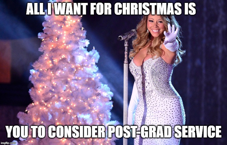 Mariah Carey Christmas |  ALL I WANT FOR CHRISTMAS IS; YOU TO CONSIDER POST-GRAD SERVICE | image tagged in mariah carey christmas | made w/ Imgflip meme maker