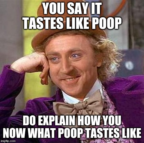 ttfdhj | YOU SAY IT TASTES LIKE POOP; DO EXPLAIN HOW YOU NOW WHAT POOP TASTES LIKE | image tagged in memes,creepy condescending wonka | made w/ Imgflip meme maker