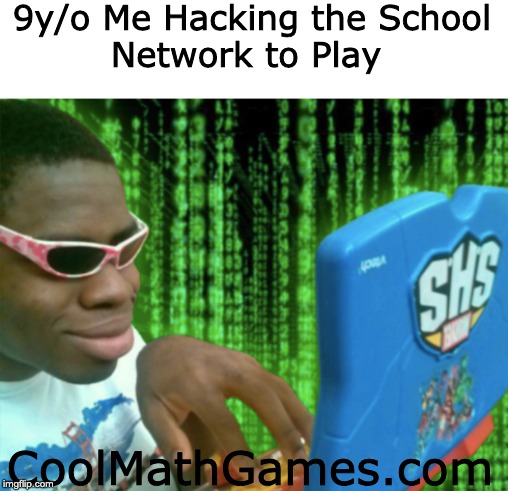 How Dare They Ban This Website | 9y/o Me Hacking the School
Network to Play; CoolMathGames.com | made w/ Imgflip meme maker