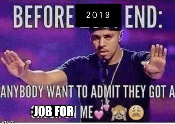 Before 2019 ends | JOB FOR | image tagged in before 2019 ends | made w/ Imgflip meme maker