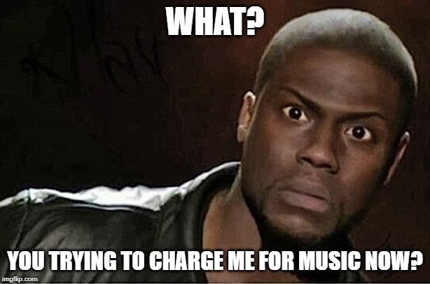 You charging me now | WHAT? YOU TRYING TO CHARGE ME FOR MUSIC NOW? | image tagged in memes,kevin hart,music,free | made w/ Imgflip meme maker