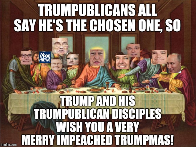 Trump And His Disciples | TRUMPUBLICANS ALL SAY HE'S THE CHOSEN ONE, SO; TRUMP AND HIS TRUMPUBLICAN DISCIPLES WISH YOU A VERY MERRY IMPEACHED TRUMPMAS! | image tagged in memes,trump unfit unqualified dangerous,liar in chief,trumpublicans,obstruction,impeached | made w/ Imgflip meme maker