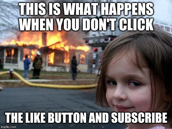 Disaster Girl Meme | THIS IS WHAT HAPPENS WHEN YOU DON'T CLICK; THE LIKE BUTTON AND SUBSCRIBE | image tagged in memes,disaster girl | made w/ Imgflip meme maker