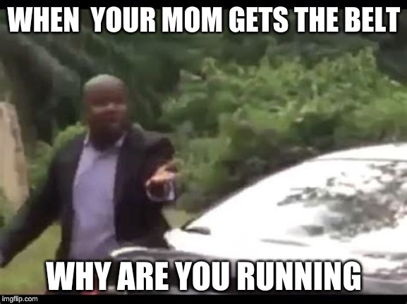Why are you running? |  WHEN  YOUR MOM GETS THE BELT; WHY ARE YOU RUNNING | image tagged in why are you running | made w/ Imgflip meme maker