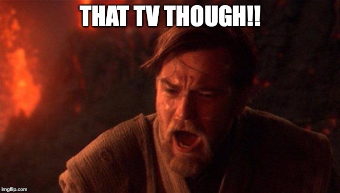 You Were The Chosen One (Star Wars) | THAT TV THOUGH!! | image tagged in memes,you were the chosen one star wars | made w/ Imgflip meme maker