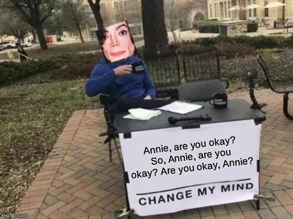 Change My Mind | Annie, are you okay?
So, Annie, are you okay? Are you okay, Annie? | image tagged in memes,change my mind | made w/ Imgflip meme maker