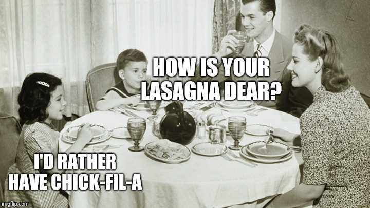 50's family flying cars | HOW IS YOUR LASAGNA DEAR? I'D RATHER HAVE CHICK-FIL-A | image tagged in 50's family flying cars | made w/ Imgflip meme maker
