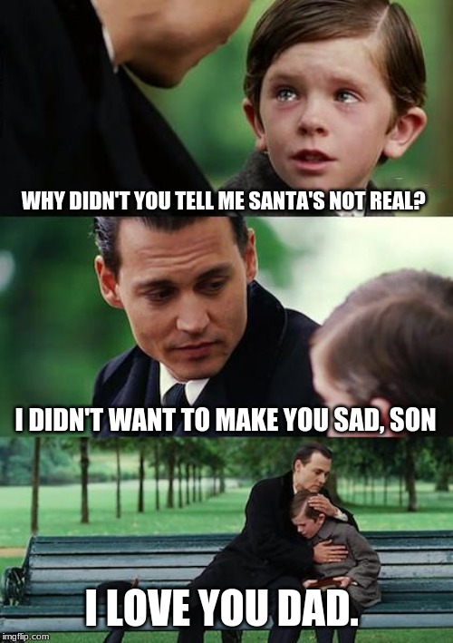 Finding Neverland | WHY DIDN'T YOU TELL ME SANTA'S NOT REAL? I DIDN'T WANT TO MAKE YOU SAD, SON; I LOVE YOU DAD. | image tagged in memes,finding neverland | made w/ Imgflip meme maker