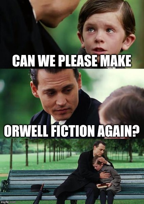 Finding Neverland | CAN WE PLEASE MAKE; ORWELL FICTION AGAIN? | image tagged in memes,finding neverland | made w/ Imgflip meme maker