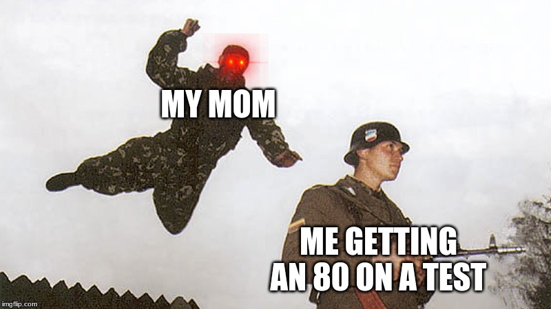 Soldier jump spetznaz | MY MOM; ME GETTING AN 80 ON A TEST | image tagged in soldier jump spetznaz | made w/ Imgflip meme maker
