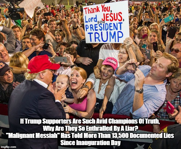 If Trump Supporters Are Such Avid Champions Of Truth, 
Why Are They So Enthralled By A Liar?
"Malignant Messiah" Has Told More Than 13,500 D | made w/ Imgflip meme maker