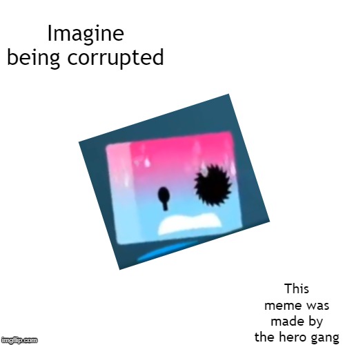 Blank Transparent Square Meme | Imagine being corrupted; This meme was made by the hero gang | image tagged in memes,blank transparent square | made w/ Imgflip meme maker