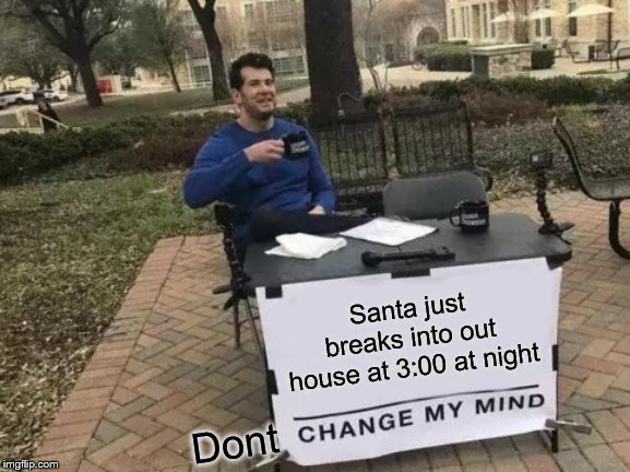 Change My Mind | Santa just breaks into out house at 3:00 at night; Dont | image tagged in memes,change my mind | made w/ Imgflip meme maker