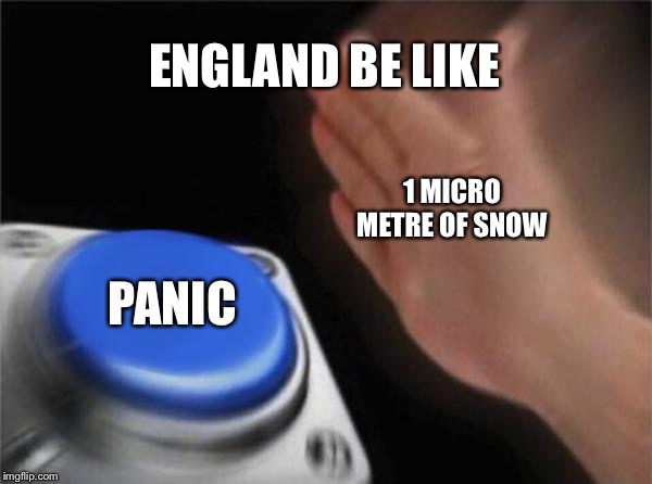 Blank Nut Button Meme | ENGLAND BE LIKE; 1 MICRO METRE OF SNOW; PANIC | image tagged in memes,blank nut button | made w/ Imgflip meme maker