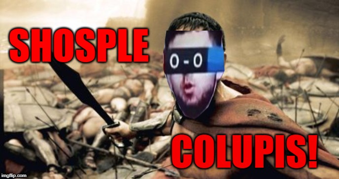 SHOSPLE COLUPIS! |  SHOSPLE; COLUPIS! | image tagged in memes,sparta leonidas,shosple colupis,shosple colupis week,shosple colupis man,school supplies | made w/ Imgflip meme maker