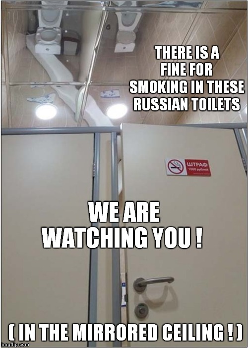 Odd Russian Toilet Ceiling | THERE IS A FINE FOR SMOKING IN THESE RUSSIAN TOILETS; WE ARE WATCHING YOU ! ( IN THE MIRRORED CEILING ! ) | image tagged in fun,toilets,russian | made w/ Imgflip meme maker