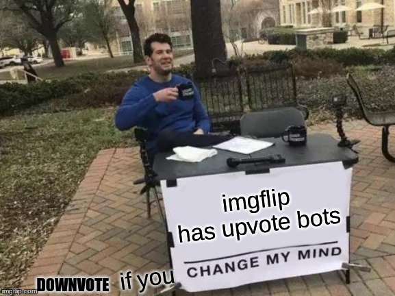 Change My Mind | imgflip has upvote bots; if you; DOWNVOTE | image tagged in memes,change my mind | made w/ Imgflip meme maker