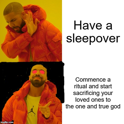 This is really relatable | Have a sleepover; Commence a ritual and start sacrificing your loved ones to the one and true god | image tagged in memes,drake hotline bling,dank memes,funny,dank,dank meme | made w/ Imgflip meme maker