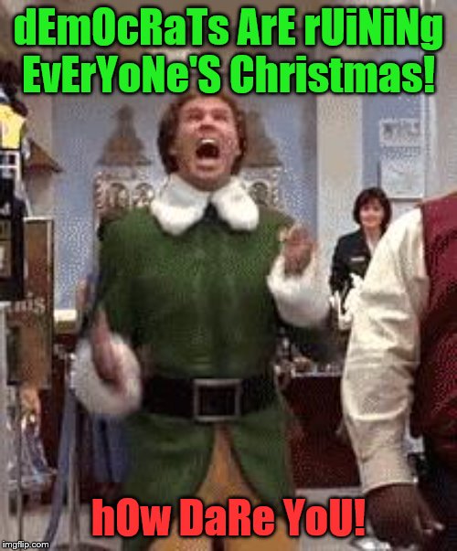 Changing the climate of Christmas! | dEmOcRaTs ArE rUiNiNg EvErYoNe'S Christmas! hOw DaRe YoU! | image tagged in buddy the elf,memes,political memes | made w/ Imgflip meme maker