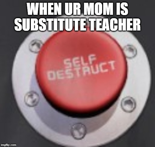 sub teacher | WHEN UR MOM IS SUBSTITUTE TEACHER | image tagged in funny | made w/ Imgflip meme maker