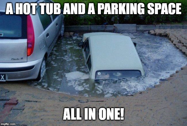 Two For One! | A HOT TUB AND A PARKING SPACE; ALL IN ONE! | image tagged in stupid people | made w/ Imgflip meme maker
