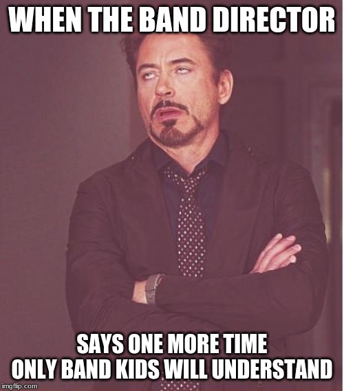 Face You Make Robert Downey Jr | WHEN THE BAND DIRECTOR; SAYS ONE MORE TIME
ONLY BAND KIDS WILL UNDERSTAND | image tagged in memes,face you make robert downey jr | made w/ Imgflip meme maker