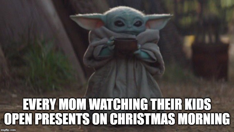 EVERY MOM WATCHING THEIR KIDS OPEN PRESENTS ON CHRISTMAS MORNING | image tagged in baby yoda,christmas | made w/ Imgflip meme maker