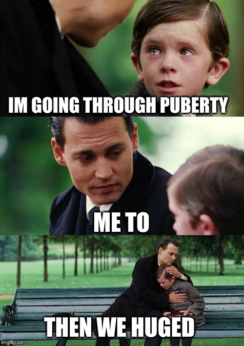 Finding Neverland | IM GOING THROUGH PUBERTY; ME TO; THEN WE HUGED | image tagged in memes,finding neverland | made w/ Imgflip meme maker