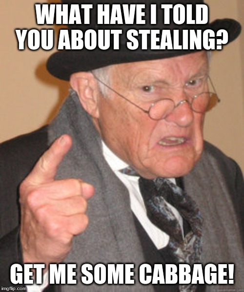 Back In My Day | WHAT HAVE I TOLD YOU ABOUT STEALING? GET ME SOME CABBAGE! | image tagged in memes,back in my day | made w/ Imgflip meme maker