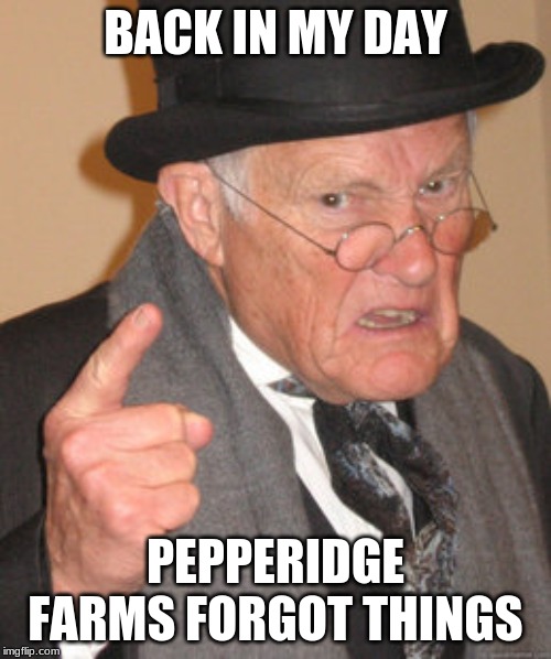 Back In My Day Meme | BACK IN MY DAY; PEPPERIDGE FARMS FORGOT THINGS | image tagged in memes,back in my day | made w/ Imgflip meme maker