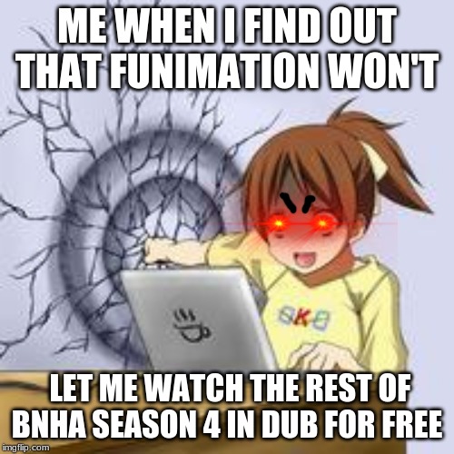 Anime wall punch | ME WHEN I FIND OUT THAT FUNIMATION WON'T; LET ME WATCH THE REST OF BNHA SEASON 4 IN DUB FOR FREE | image tagged in anime wall punch | made w/ Imgflip meme maker
