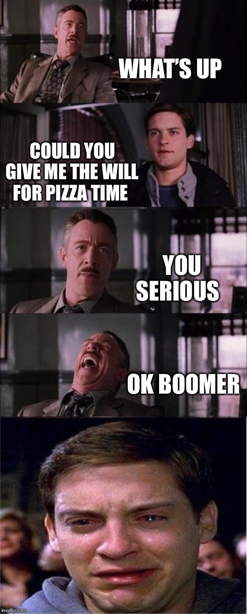 Peter Parker Cry | WHAT’S UP; COULD YOU GIVE ME THE WILL FOR PIZZA TIME; YOU SERIOUS; OK BOOMER | image tagged in memes,peter parker cry | made w/ Imgflip meme maker