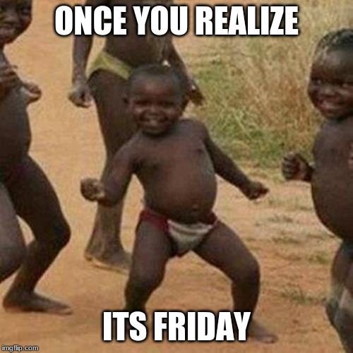 Third World Success Kid | ONCE YOU REALIZE; ITS FRIDAY | image tagged in memes,third world success kid | made w/ Imgflip meme maker