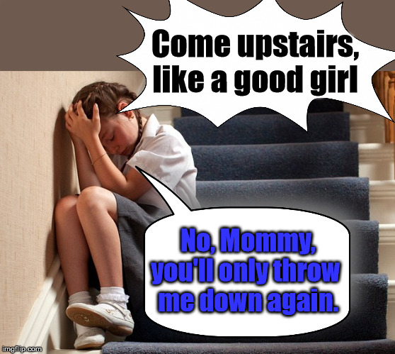 Come upstairs, like a good girl; No, Mommy,
you'll only throw 
me down again. | made w/ Imgflip meme maker